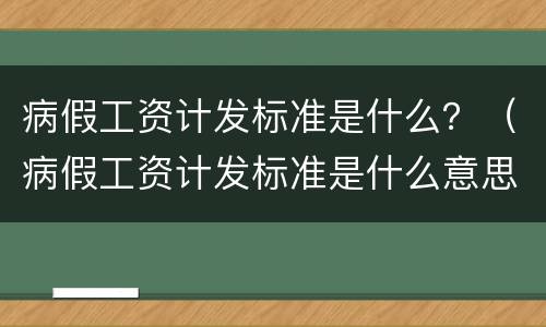病假工资计发标准是什么？（病假工资计发标准是什么意思）