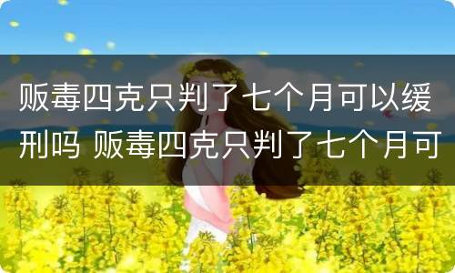 贩毒四克只判了七个月可以缓刑吗 贩毒四克只判了七个月可以缓刑吗判多少年