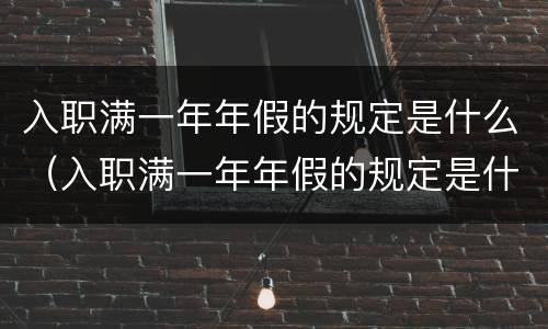 入职满一年年假的规定是什么（入职满一年年假的规定是什么啊）