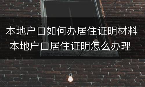 本地户口如何办居住证明材料 本地户口居住证明怎么办理