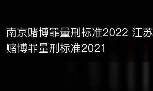 南京赌博罪量刑标准2022 江苏赌博罪量刑标准2021
