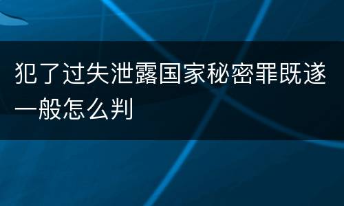 犯了过失泄露国家秘密罪既遂一般怎么判