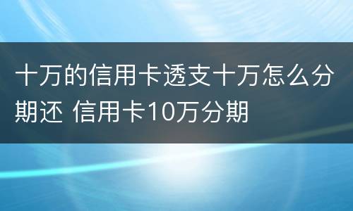 十万的信用卡透支十万怎么分期还 信用卡10万分期