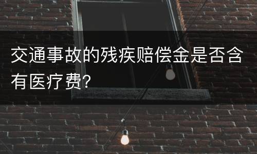 交通事故的残疾赔偿金是否含有医疗费？