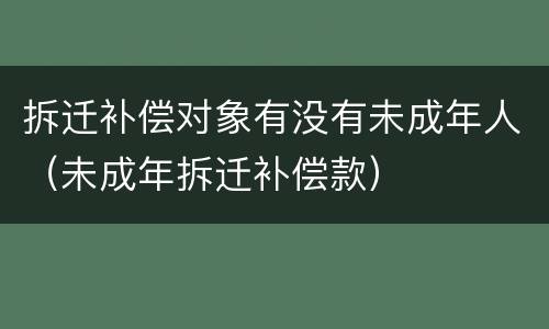 拆迁补偿对象有没有未成年人（未成年拆迁补偿款）