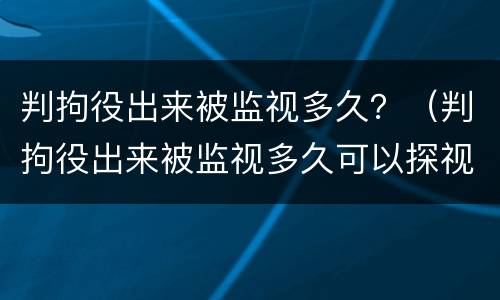 判拘役出来被监视多久？（判拘役出来被监视多久可以探视）