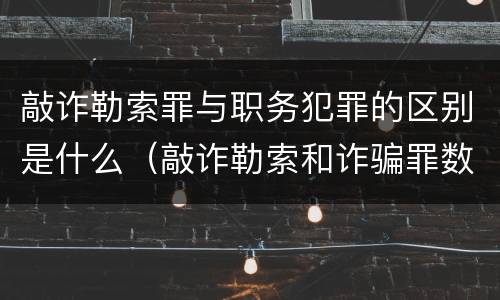 敲诈勒索罪与职务犯罪的区别是什么（敲诈勒索和诈骗罪数罪并罚）