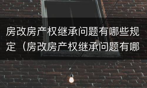房改房产权继承问题有哪些规定（房改房产权继承问题有哪些规定呢）