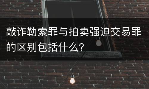 敲诈勒索罪与拍卖强迫交易罪的区别包括什么？