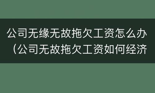 公司无缘无故拖欠工资怎么办（公司无故拖欠工资如何经济补偿）