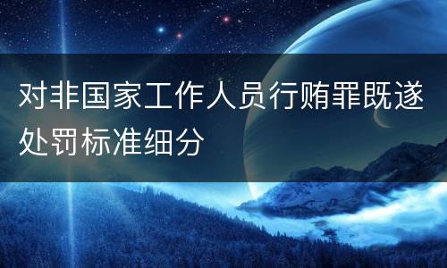 对非国家工作人员行贿罪既遂处罚标准细分