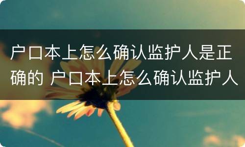 户口本上怎么确认监护人是正确的 户口本上怎么确认监护人是正确的人