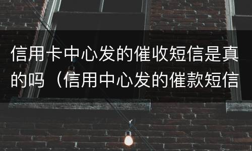 信用卡中心发的催收短信是真的吗（信用中心发的催款短信可信吗）