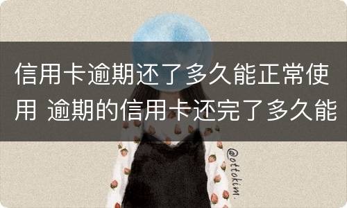 信用卡逾期还了多久能正常使用 逾期的信用卡还完了多久能在用