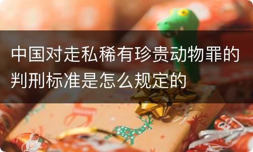 中国对走私稀有珍贵动物罪的判刑标准是怎么规定的