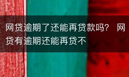 网贷逾期了还能再贷款吗？ 网贷有逾期还能再贷不