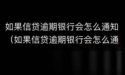 如果信贷逾期银行会怎么通知（如果信贷逾期银行会怎么通知我）