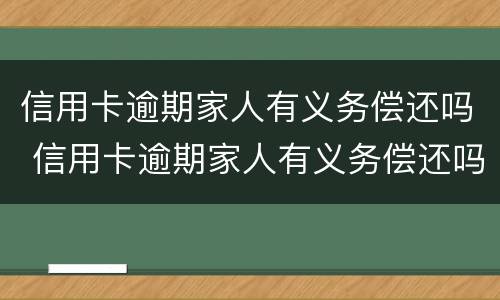 信用卡逾期家人有义务偿还吗 信用卡逾期家人有义务偿还吗知乎
