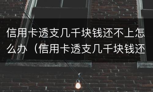 信用卡透支几千块钱还不上怎么办（信用卡透支几千块钱还不上怎么办?）