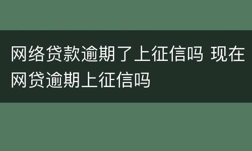网络贷款逾期了上征信吗 现在网贷逾期上征信吗