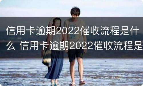 信用卡逾期2022催收流程是什么 信用卡逾期2022催收流程是什么呢