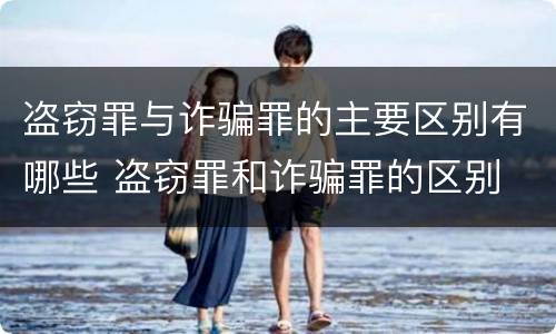 盗窃罪与诈骗罪的主要区别有哪些 盗窃罪和诈骗罪的区别