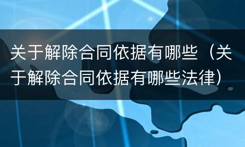 关于解除合同依据有哪些（关于解除合同依据有哪些法律）