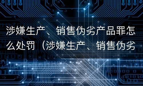 涉嫌生产、销售伪劣产品罪怎么处罚（涉嫌生产、销售伪劣产品罪）