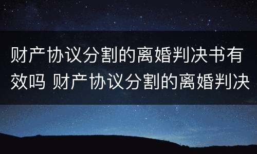 财产协议分割的离婚判决书有效吗 财产协议分割的离婚判决书有效吗