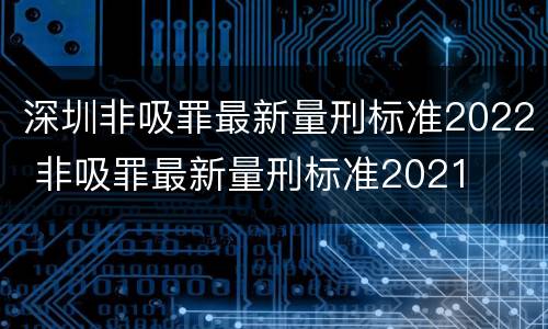 深圳非吸罪最新量刑标准2022 非吸罪最新量刑标准2021