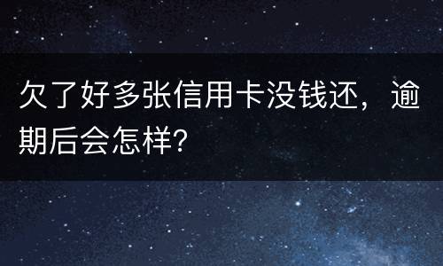 欠了好多张信用卡没钱还，逾期后会怎样？