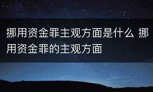 挪用资金罪主观方面是什么 挪用资金罪的主观方面