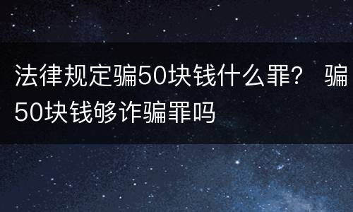法律规定骗50块钱什么罪？ 骗50块钱够诈骗罪吗