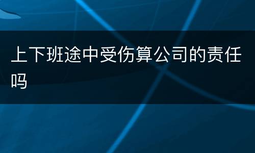上下班途中受伤算公司的责任吗