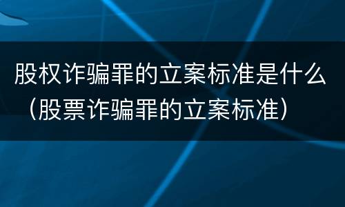股权诈骗罪的立案标准是什么（股票诈骗罪的立案标准）