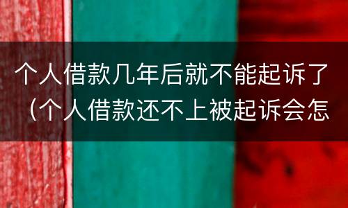 个人借款几年后就不能起诉了（个人借款还不上被起诉会怎样）