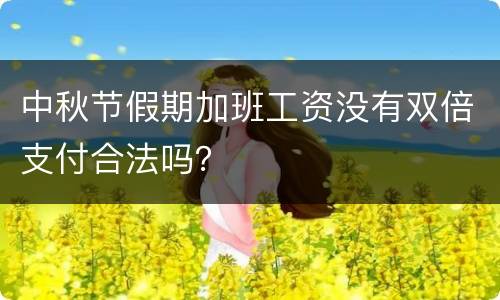 中秋节假期加班工资没有双倍支付合法吗？