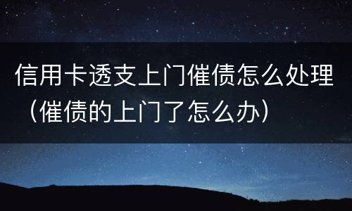 信用卡透支上门催债怎么处理（催债的上门了怎么办）