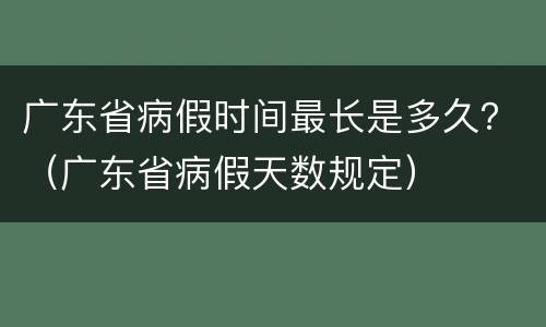 广东省病假时间最长是多久？（广东省病假天数规定）