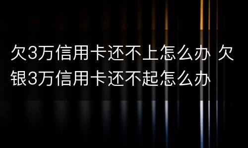 欠3万信用卡还不上怎么办 欠银3万信用卡还不起怎么办
