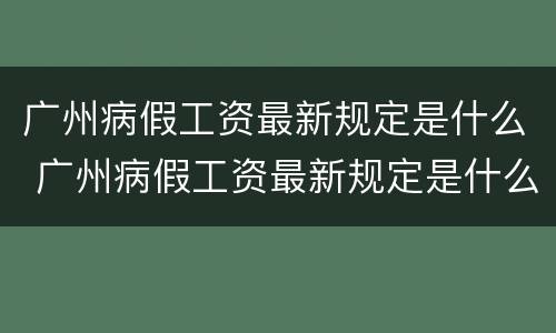 广州病假工资最新规定是什么 广州病假工资最新规定是什么标准
