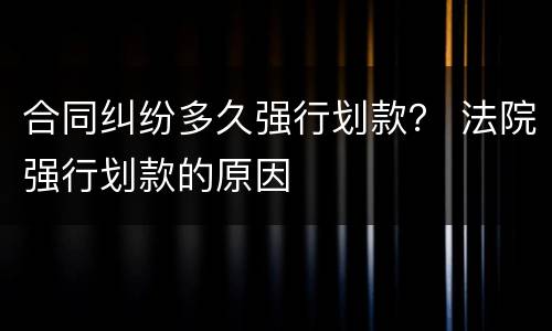 合同纠纷多久强行划款？ 法院强行划款的原因