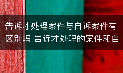 告诉才处理案件与自诉案件有区别吗 告诉才处理的案件和自诉案件的区别