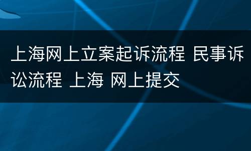 上海网上立案起诉流程 民事诉讼流程 上海 网上提交