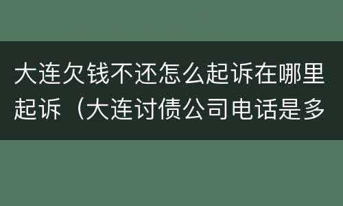 大连欠钱不还怎么起诉在哪里起诉（大连讨债公司电话是多少）