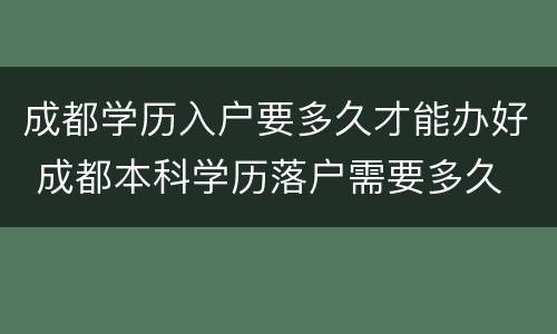 成都学历入户要多久才能办好 成都本科学历落户需要多久