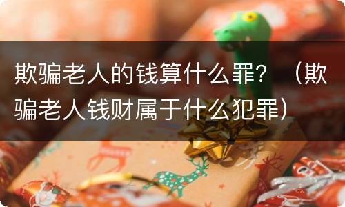 欺骗老人的钱算什么罪？（欺骗老人钱财属于什么犯罪）