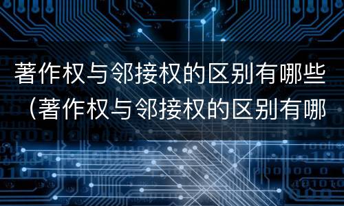著作权与邻接权的区别有哪些（著作权与邻接权的区别有哪些方面）