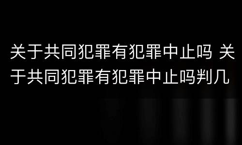 关于共同犯罪有犯罪中止吗 关于共同犯罪有犯罪中止吗判几年