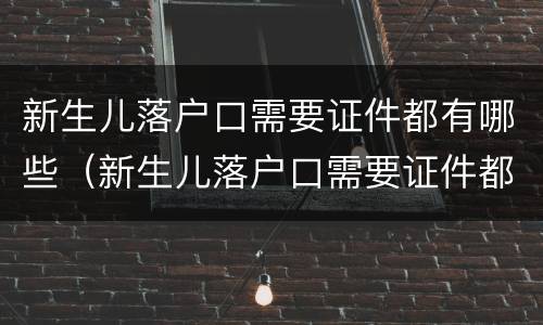 新生儿落户口需要证件都有哪些（新生儿落户口需要证件都有哪些材料）